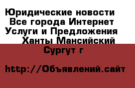 Atties “Юридические новости“ - Все города Интернет » Услуги и Предложения   . Ханты-Мансийский,Сургут г.